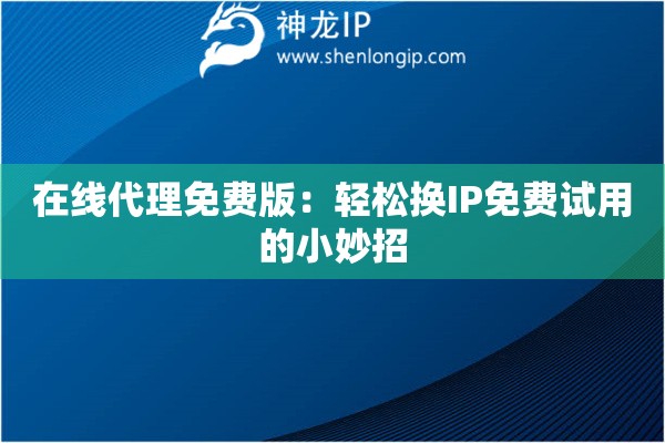 在線代理免費(fèi)版：輕松換IP免費(fèi)試用的小妙招