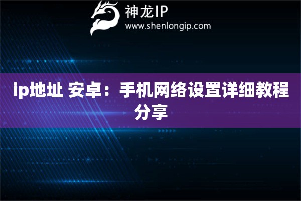 ip地址 安卓：手機(jī)網(wǎng)絡(luò)設(shè)置詳細(xì)教程分享