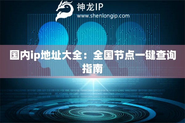 國(guó)內(nèi)ip地址大全：全國(guó)節(jié)點(diǎn)一鍵查詢指南