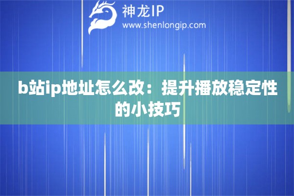b站ip地址怎么改：提升播放穩(wěn)定性的小技巧