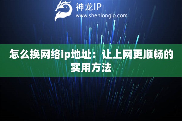 怎么換網(wǎng)絡(luò)ip地址：讓上網(wǎng)更順暢的實(shí)用方法