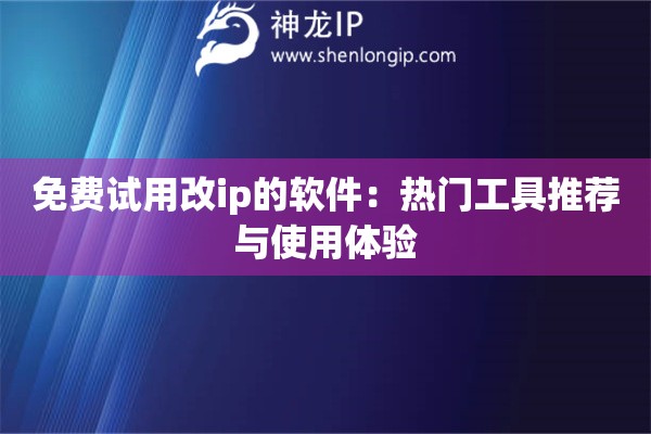 免費(fèi)試用改ip的軟件：熱門工具推薦與使用體驗(yàn)