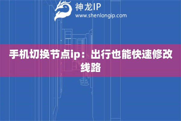 手機(jī)切換節(jié)點(diǎn)ip：出行也能快速修改線路