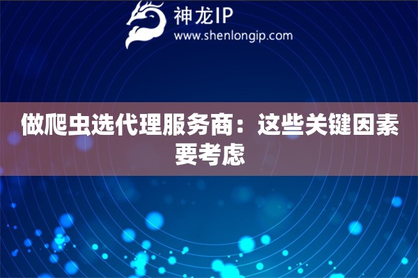 做爬蟲(chóng)選代理服務(wù)商：這些關(guān)鍵因素要考慮