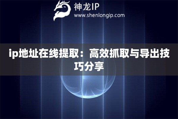 ip地址在線提取：高效抓取與導(dǎo)出技巧分享