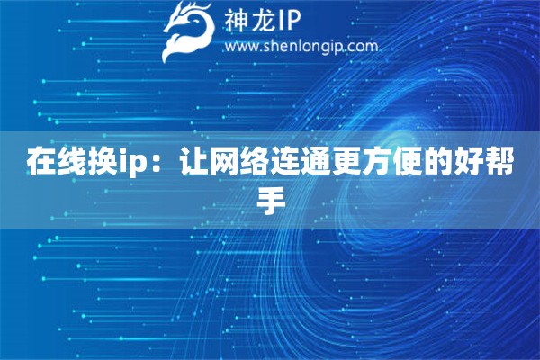 在線換ip：讓網(wǎng)絡(luò)連通更方便的好幫手