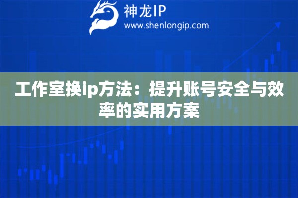工作室換ip方法：提升賬號安全與效率的實用方案