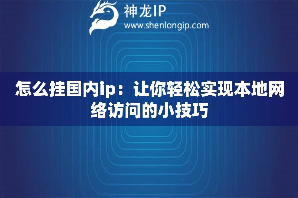 怎么掛國內(nèi)ip：讓你輕松實現(xiàn)本地網(wǎng)絡(luò)訪問的小技巧