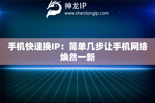 手機(jī)快速換IP：簡單幾步讓手機(jī)網(wǎng)絡(luò)煥然一新