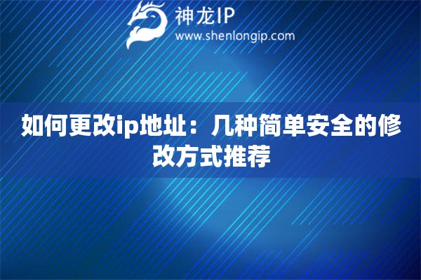 如何更改ip地址：幾種簡單安全的修改方式推薦