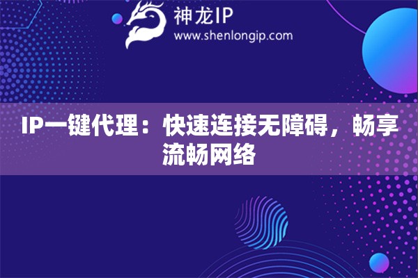 IP一鍵代理：快速連接無障礙，暢享流暢網(wǎng)絡(luò)