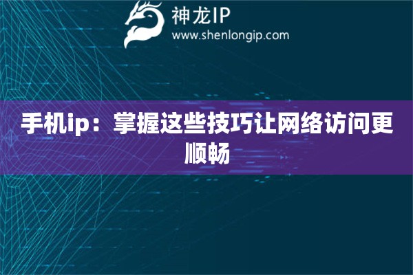 手機ip：掌握這些技巧讓網(wǎng)絡(luò)訪問更順暢