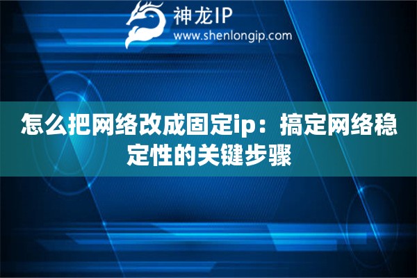 怎么把網(wǎng)絡(luò)改成固定ip：搞定網(wǎng)絡(luò)穩(wěn)定性的關(guān)鍵步驟