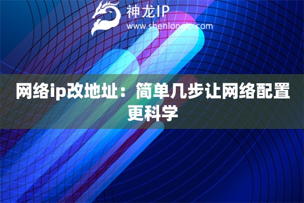 網(wǎng)絡(luò)ip改地址：簡單幾步讓網(wǎng)絡(luò)配置更科學(xué)