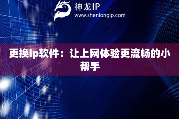 更換ip軟件：讓上網(wǎng)體驗(yàn)更流暢的小幫手