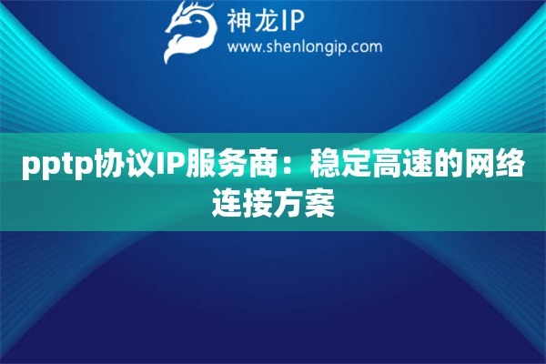 pptp協(xié)議IP服務(wù)商：穩(wěn)定高速的網(wǎng)絡(luò)連接方案