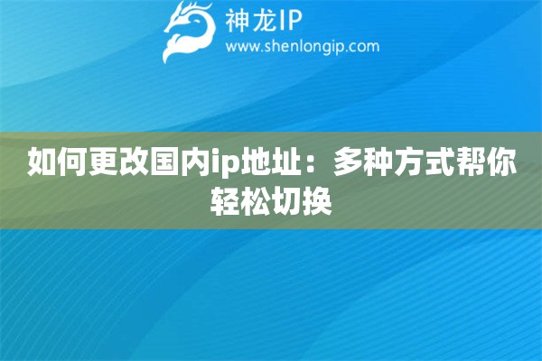 如何更改國內(nèi)ip地址：多種方式幫你輕松切換