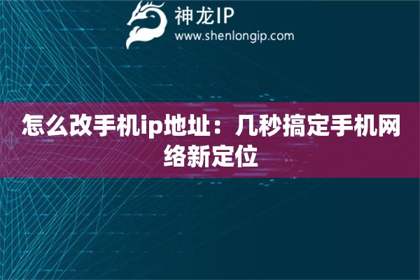 怎么改手機(jī)ip地址：幾秒搞定手機(jī)網(wǎng)絡(luò)新定位