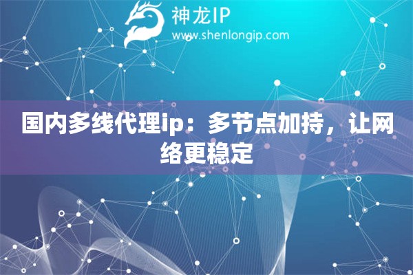 國內(nèi)多線代理ip：多節(jié)點加持，讓網(wǎng)絡(luò)更穩(wěn)定