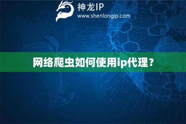 網(wǎng)絡爬蟲如何使用ip代理？