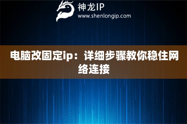 電腦改固定ip：詳細步驟教你穩(wěn)住網(wǎng)絡(luò)連接