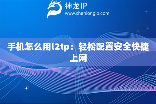 手機怎么用l2tp：輕松配置安全快捷上網(wǎng)