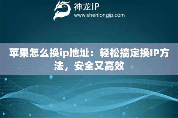 蘋果怎么換ip地址：輕松搞定換IP方法，安全又高效