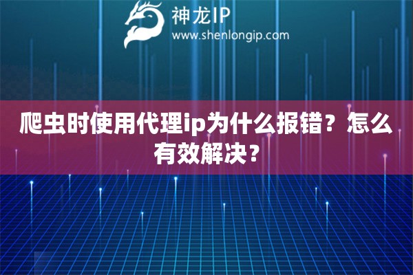 爬蟲(chóng)時(shí)使用代理ip為什么報(bào)錯(cuò)？怎么有效解決？