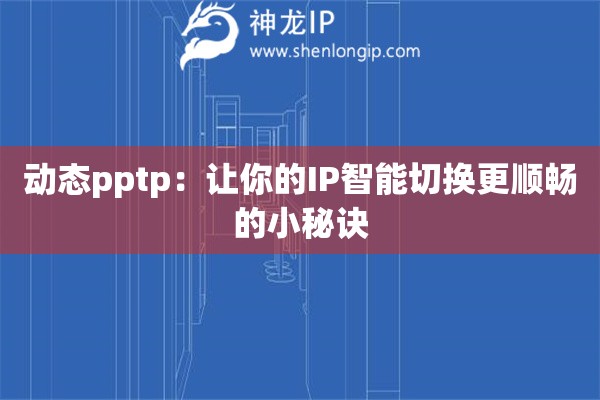 動(dòng)態(tài)pptp：讓你的IP智能切換更順暢的小秘訣
