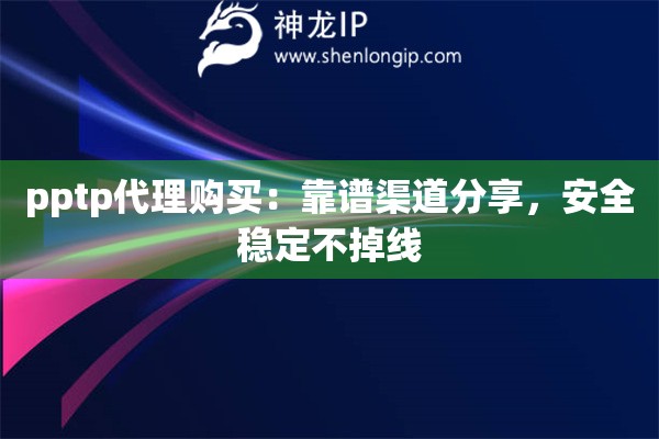 pptp代理購(gòu)買：靠譜渠道分享，安全穩(wěn)定不掉線
