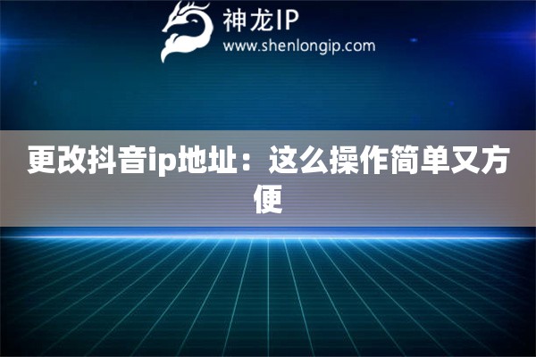 更改抖音ip地址：這么操作簡(jiǎn)單又方便