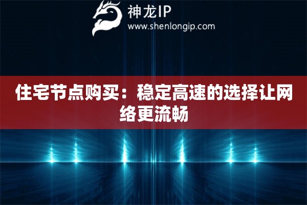 住宅節(jié)點(diǎn)購買：穩(wěn)定高速的選擇讓網(wǎng)絡(luò)更流暢