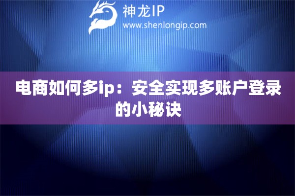 電商如何多ip：安全實(shí)現(xiàn)多賬戶登錄的小秘訣