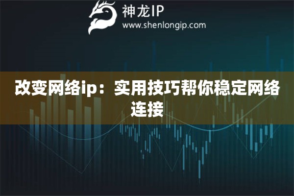 改變網(wǎng)絡(luò)ip：實(shí)用技巧幫你穩(wěn)定網(wǎng)絡(luò)連接