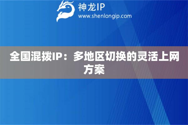 全國(guó)混撥IP：多地區(qū)切換的靈活上網(wǎng)方案