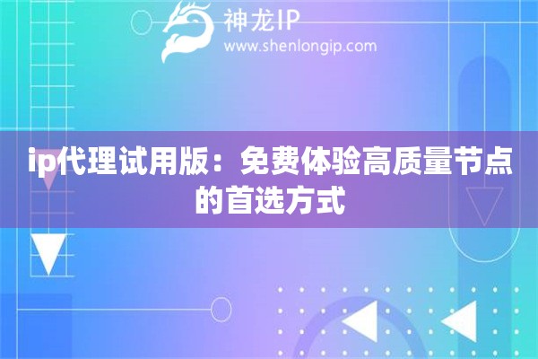 ip代理試用版：免費(fèi)體驗(yàn)高質(zhì)量節(jié)點(diǎn)的首選方式