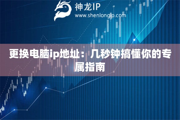 更換電腦ip地址：幾秒鐘搞懂你的專(zhuān)屬指南
