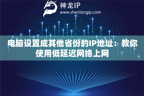 電腦設(shè)置成其他省份的IP地址：教你使用低延遲網(wǎng)絡(luò)上網(wǎng)