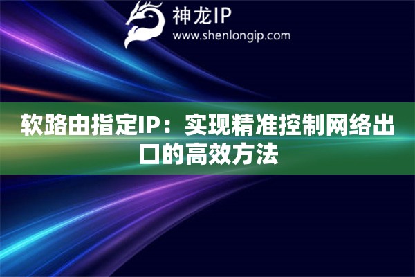 軟路由指定IP：實(shí)現(xiàn)精準(zhǔn)控制網(wǎng)絡(luò)出口的高效方法
