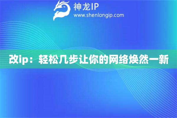 改ip：輕松幾步讓你的網(wǎng)絡(luò)煥然一新