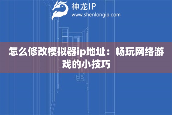 怎么修改模擬器ip地址：暢玩網(wǎng)絡(luò)游戲的小技巧