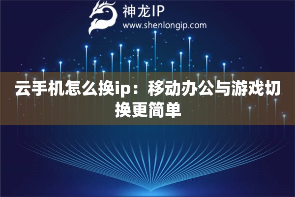 詳細(xì)閱讀:云手機(jī)怎么換ip:移動(dòng)辦公與游戲切換更簡(jiǎn)單 云手機(jī)怎么換ip:移動(dòng)辦公與游戲切換更簡(jiǎn)單