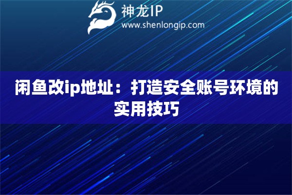 詳細(xì)閱讀:閑魚(yú)改ip地址:打造安全賬號(hào)環(huán)境的實(shí)用技巧 閑魚(yú)改ip地址:打造安全賬號(hào)環(huán)境的實(shí)用技巧