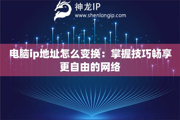 詳細(xì)閱讀:電腦ip地址怎么變換:掌握技巧暢享更自由的網(wǎng)絡(luò) 電腦ip地址怎么變換:掌握技巧暢享更自由的網(wǎng)絡(luò)