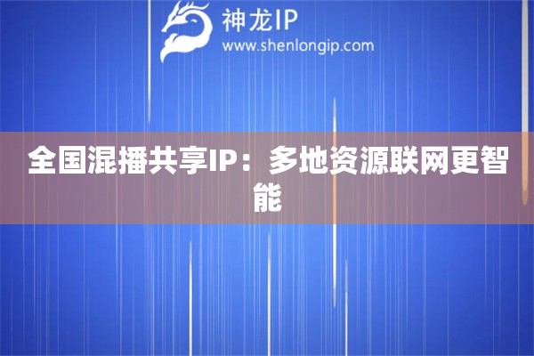 詳細(xì)閱讀:全國(guó)混播共享IP:多地資源聯(lián)網(wǎng)更智能 全國(guó)混播共享IP:多地資源聯(lián)網(wǎng)更智能