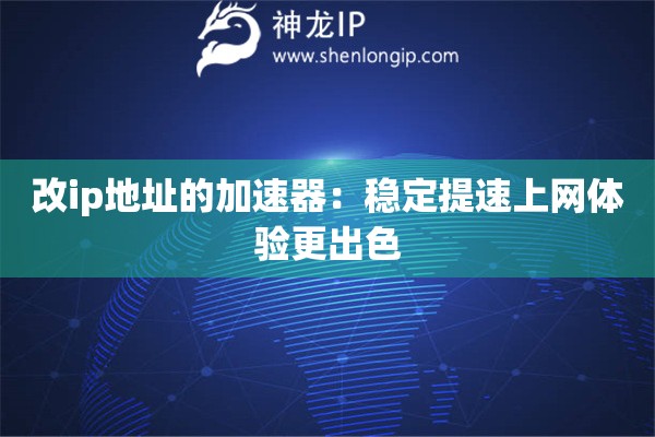 詳細(xì)閱讀:改ip地址的加速器:穩(wěn)定提速上網(wǎng)體驗(yàn)更出色 改ip地址的加速器:穩(wěn)定提速上網(wǎng)體驗(yàn)更出色