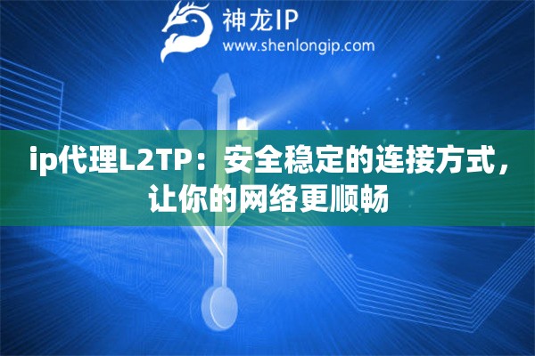 ip代理L2TP：安全穩(wěn)定的連接方式，讓你的網(wǎng)絡(luò)更順暢