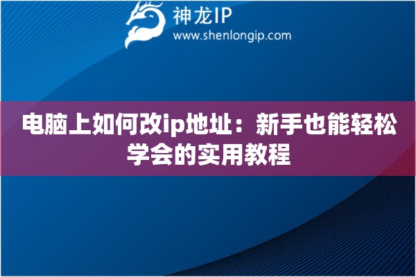 電腦上如何改ip地址：新手也能輕松學(xué)會(huì)的實(shí)用教程