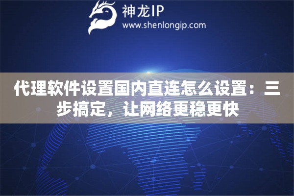 代理軟件設(shè)置國(guó)內(nèi)直連怎么設(shè)置：三步搞定，讓網(wǎng)絡(luò)更穩(wěn)更快
