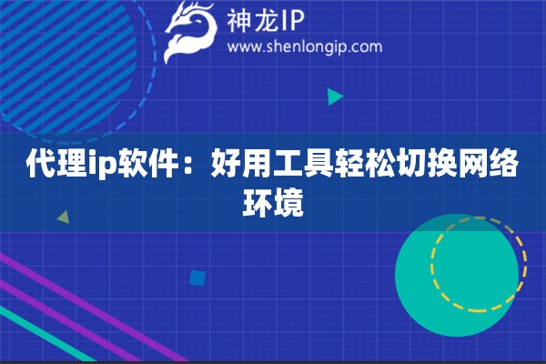 代理ip軟件：好用工具輕松切換網(wǎng)絡(luò)環(huán)境